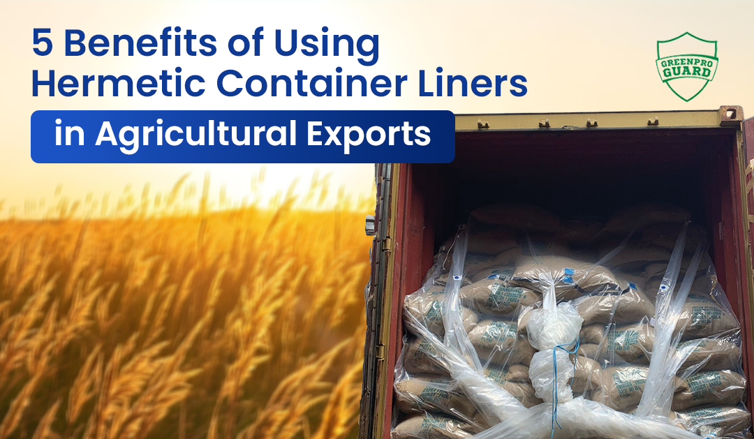 5 Essential Benefits of Using Hermetic Container Liners in Agricultural Exports